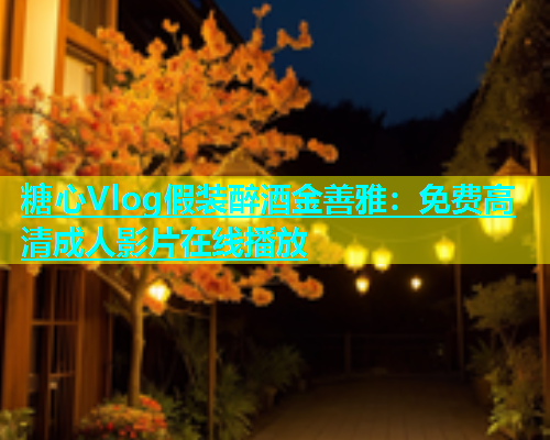 糖心Vlog假装醉酒金善雅：免费高清成人影片在线播放