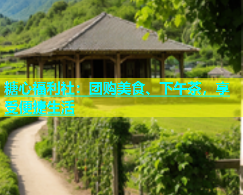 糖心福利社：团购美食、下午茶，享受便捷生活