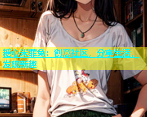 糖心米菲兔：创意社区，分享生活，发现新趣
