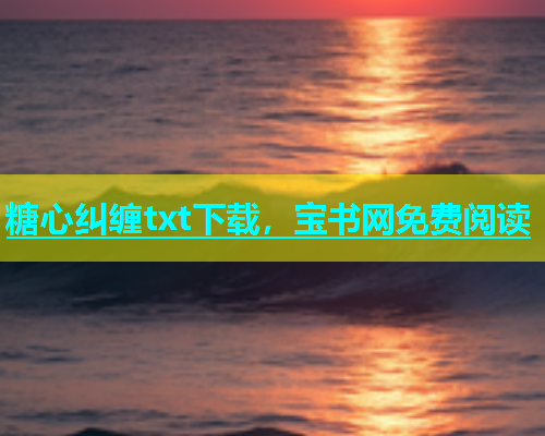 糖心纠缠txt下载，宝书网免费阅读