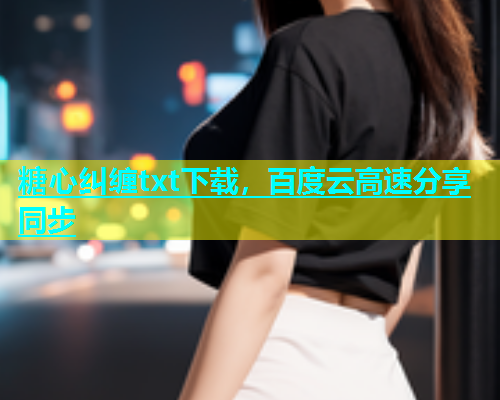 糖心纠缠txt下载，百度云高速分享同步