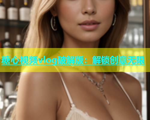 糖心视频vlog破解版：解锁创意无限