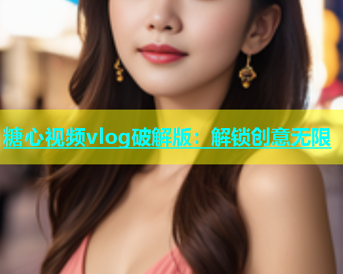 糖心视频vlog破解版：解锁创意无限