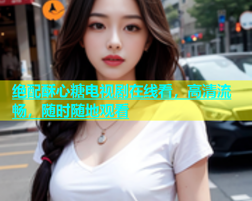 绝配酥心糖电视剧在线看，高清流畅，随时随地观看