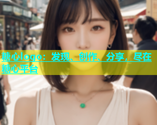 糖心logo：发现、创作、分享，尽在糖心平台
