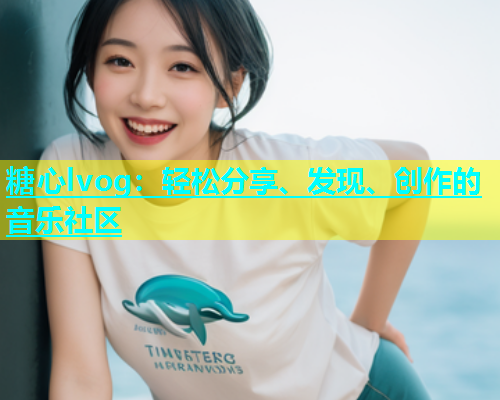 糖心lvog：轻松分享、发现、创作的音乐社区