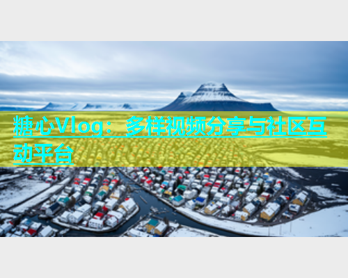 糖心Vlog：多样视频分享与社区互动平台