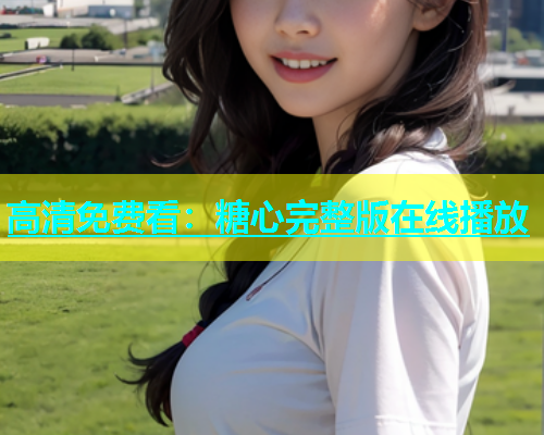 高清免费看：糖心完整版在线播放