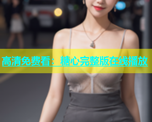 高清免费看：糖心完整版在线播放