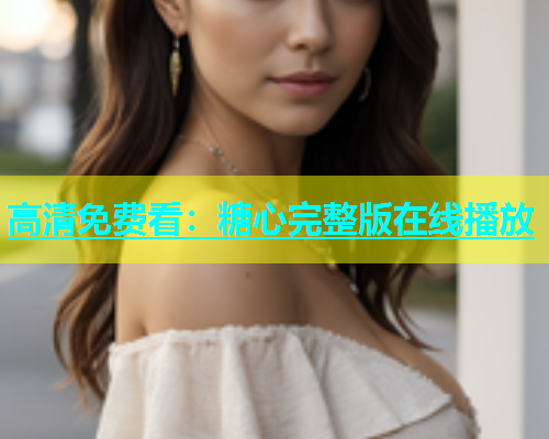 高清免费看：糖心完整版在线播放
